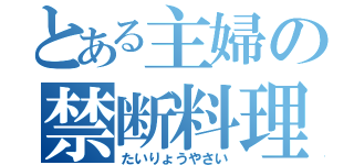 とある主婦の禁断料理（たいりょうやさい）