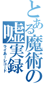 とある魔術の嘘実録（ライあーレコード）