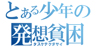 とある少年の発想貧困（タスケテクダサイ）