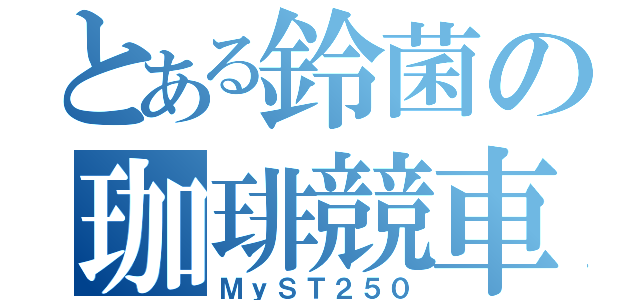 とある鈴菌の珈琲競車（ＭｙＳＴ２５０）