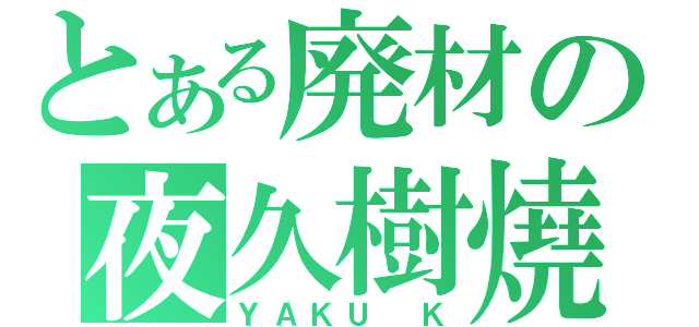 とある廃材の夜久樹燒（ＹＡＫＵ Ｋ）