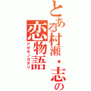 とある村瀬・志村・斉藤の恋物語（アポモノガタリ）