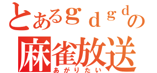 とあるｇｄｇｄの麻雀放送（あがりたい）