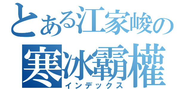 とある江家峻の寒冰霸權（インデックス）