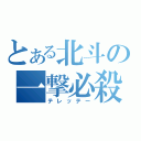 とある北斗の一撃必殺（テレッテー）