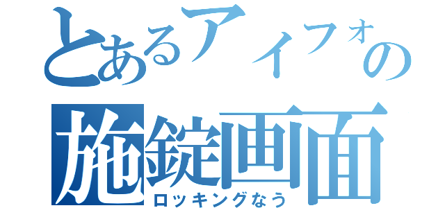 とあるアイフォンの施錠画面（ロッキングなう）