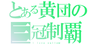 とある黄団の三冠制覇（Ｉ ｌｏｖｅ ｙｅｌｌｏｗ）