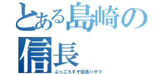 とある島崎の信長（ぶっころすぞ信長ハザマ）