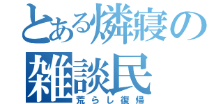 とある燐寢の雑談民（荒らし復帰）