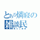 とある燐寢の雑談民（荒らし復帰）