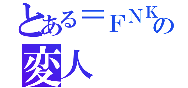 とある＝ＦＮＫ＝の変人（）