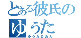 とある彼氏のゆうた（ゆうた＆あん）