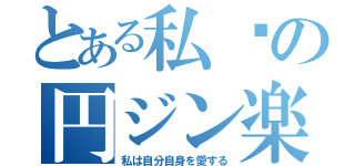 とある私❤の円ジン楽器（私は自分自身を愛する）