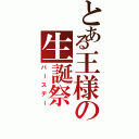 とある王様の生誕祭（バースデー）