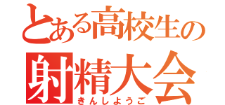 とある高校生の射精大会（きんしようご）