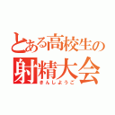 とある高校生の射精大会（きんしようご）