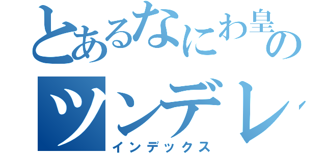 とあるなにわ皇子のツンデレ皇子（インデックス）