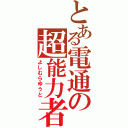 とある電通の超能力者（よしむらゆうと）