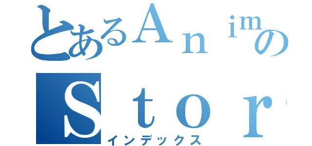 とあるＡｎｉｍｅのＳｔｏｒｅ（インデックス）