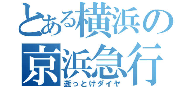 とある横浜の京浜急行（逝っとけダイヤ）