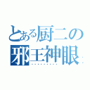 とある厨二の邪王神眼（ㄟ⁰ㄋㄟ⁰ㄋㄜㄝㄋ）