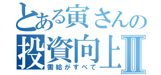 とある寅さんの投資向上委員会Ⅱ（需給がすべて）