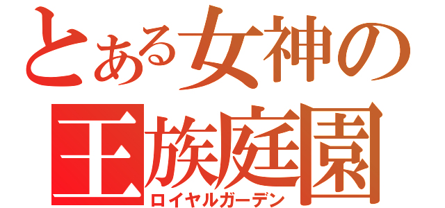 とある女神の王族庭園（ロイヤルガーデン）