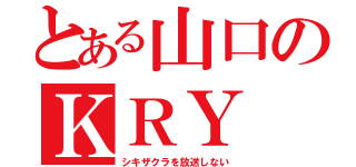 とある山口のＫＲＹ（シキザクラを放送しない）