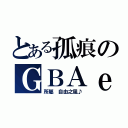 とある孤痕のＧＢＡｅｓｔ（所屬 自由之風♪）