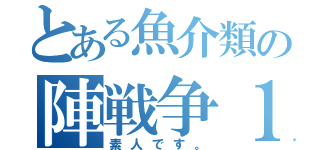 とある魚介類の陣戦争１（素人です。）