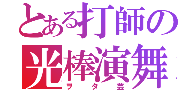 とある打師の光棒演舞（ヲタ芸）