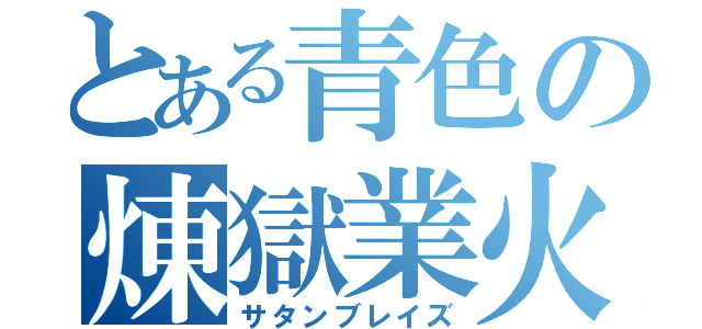 とある青色の煉獄業火（サタンブレイズ）