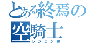 とある終焉の空騎士（レジェン鶏）