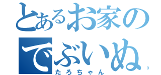 とあるお家のでぶいぬ（たろちゃん）