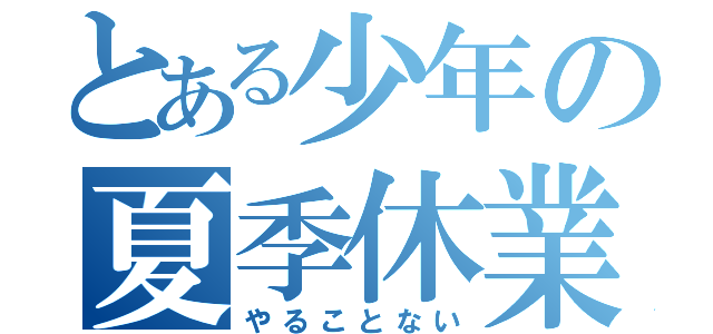 とある少年の夏季休業（やることない）