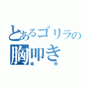 とあるゴリラの胸叩き（威嚇）