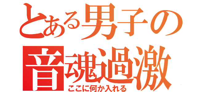 とある男子の音魂過激（ここに何か入れる）