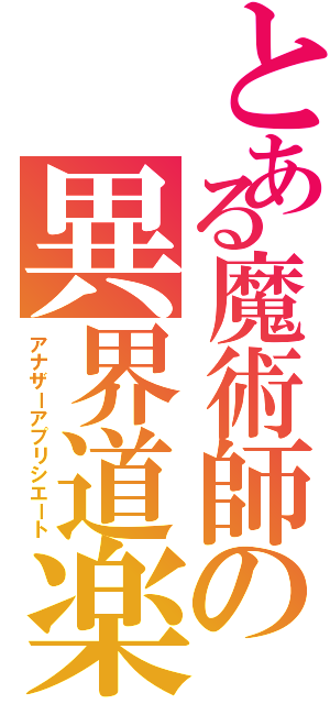 とある魔術師の異界道楽（アナザーアプリシエート）