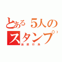 とある５人のスタンプ連打（迷惑行為）