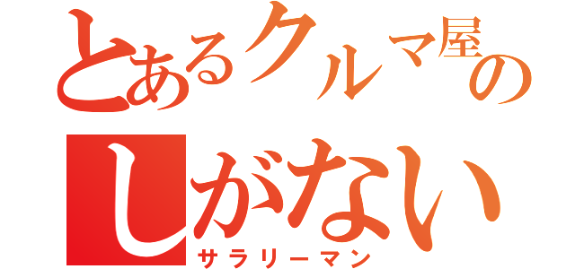 とあるクルマ屋のしがない（サラリーマン）