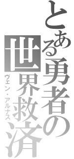 とある勇者の世界救済（ヴェン・アルナス）