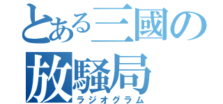 とある三國の放騒局（ラジオグラム）