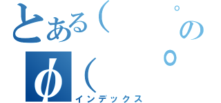 とある（  ゜，＿ゝ゜）バカジャネーノのφ（ ゜゜）ノ　゜ポイ（インデックス）