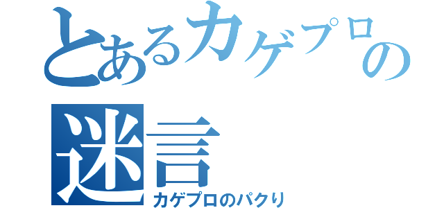 とあるカゲプロ厨の迷言（カゲプロのパクり）