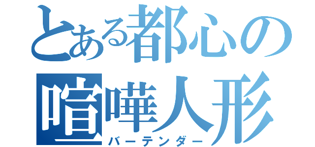 とある都心の喧嘩人形（バーテンダー）