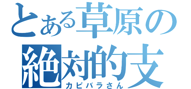 とある草原の絶対的支配者（カピバラさん）