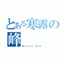 とある寒露の峰（Ｗｉｎｔｅｒ Ｄｅｗ）