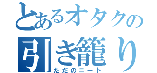 とあるオタクの引き籠り（ただのニート）