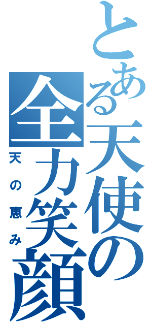 とある天使の全力笑顔（天の恵み）