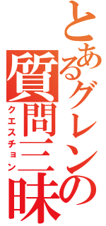 とあるグレンの質問三昧（クエスチョン）